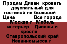 Продам Диван- кровать двуспальный для гостиной не большой  › Цена ­ 4 000 - Все города, Москва г. Мебель, интерьер » Диваны и кресла   . Ставропольский край,Невинномысск г.